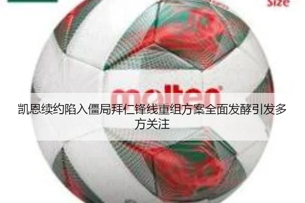 凯恩续约陷入僵局拜仁锋线重组方案全面发酵引发多方关注