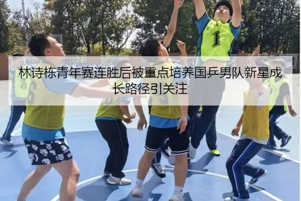 林诗栋青年赛连胜后被重点培养国乒男队新星成长路径引关注